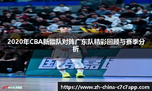 2020年CBA新疆队对阵广东队精彩回顾与赛季分析