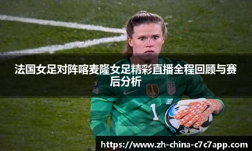 法国女足对阵喀麦隆女足精彩直播全程回顾与赛后分析