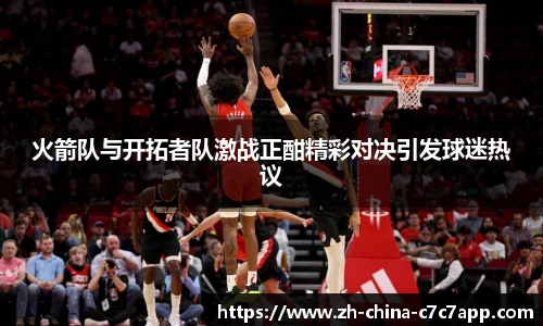 火箭队与开拓者队激战正酣精彩对决引发球迷热议